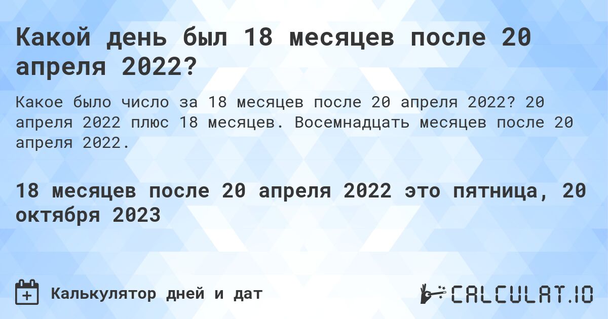 Какой день был 18 месяцев после 20 апреля 2022?. 20 апреля 2022 плюс 18 месяцев. Восемнадцать месяцев после 20 апреля 2022.