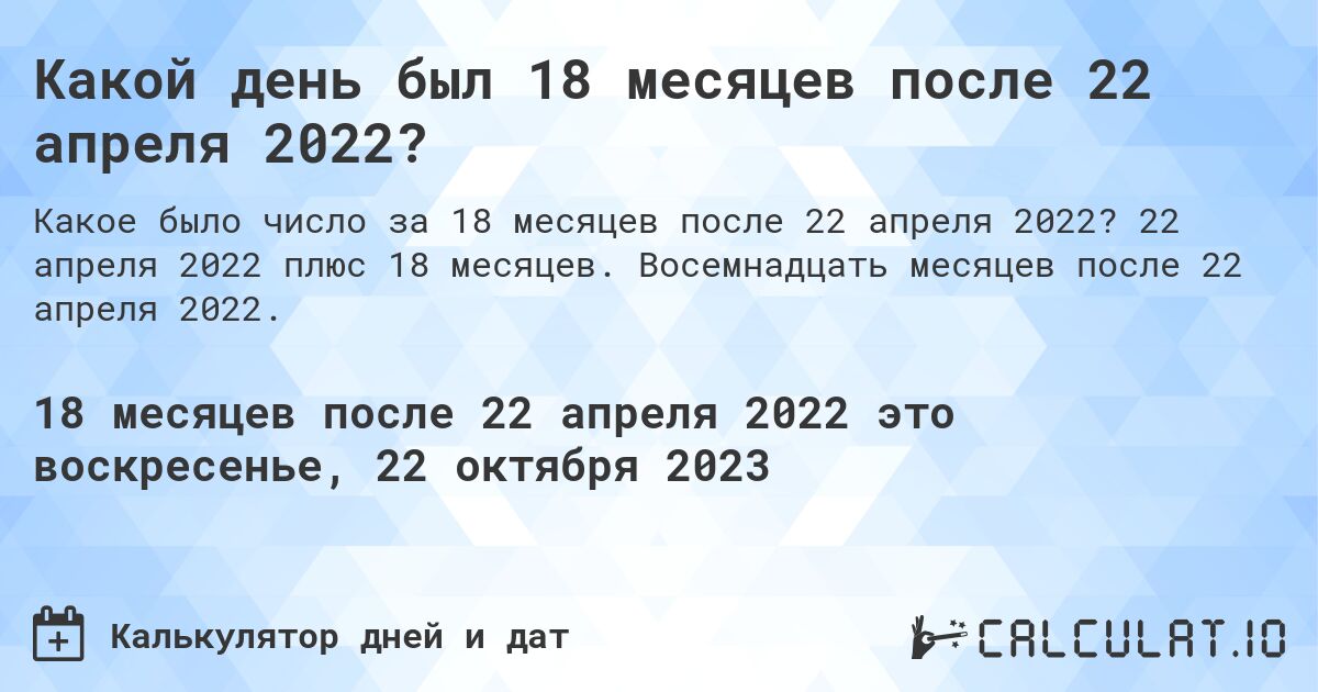 Какой день был 18 месяцев после 22 апреля 2022?. 22 апреля 2022 плюс 18 месяцев. Восемнадцать месяцев после 22 апреля 2022.