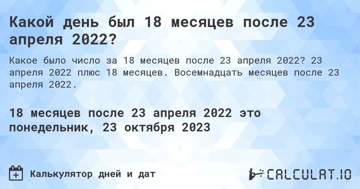 Какой день был 18 месяцев после 23 апреля 2022?. 23 апреля 2022 плюс 18 месяцев. Восемнадцать месяцев после 23 апреля 2022.