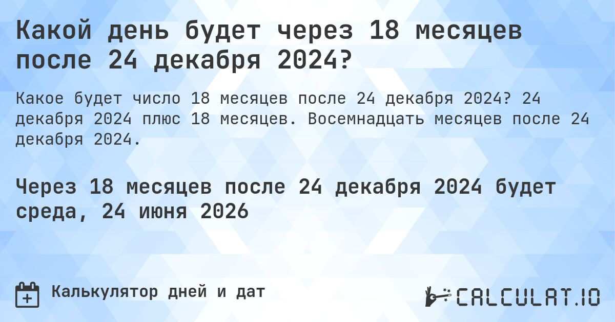 Какой день будет через 18 месяцев после 24 декабря 2024?. 24 декабря 2024 плюс 18 месяцев. Восемнадцать месяцев после 24 декабря 2024.