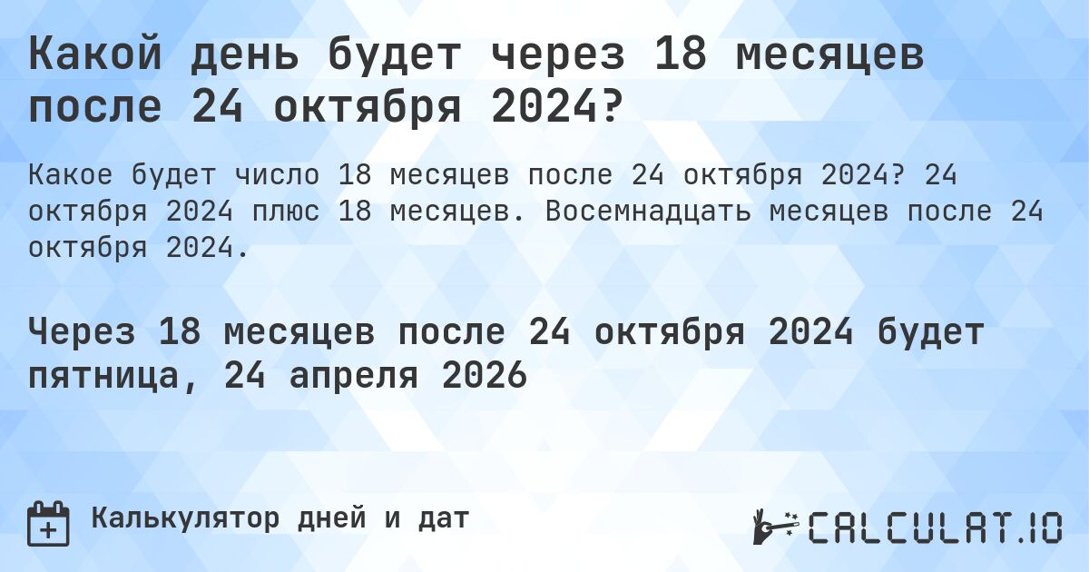 Какой день будет через 18 месяцев после 24 октября 2024?. 24 октября 2024 плюс 18 месяцев. Восемнадцать месяцев после 24 октября 2024.