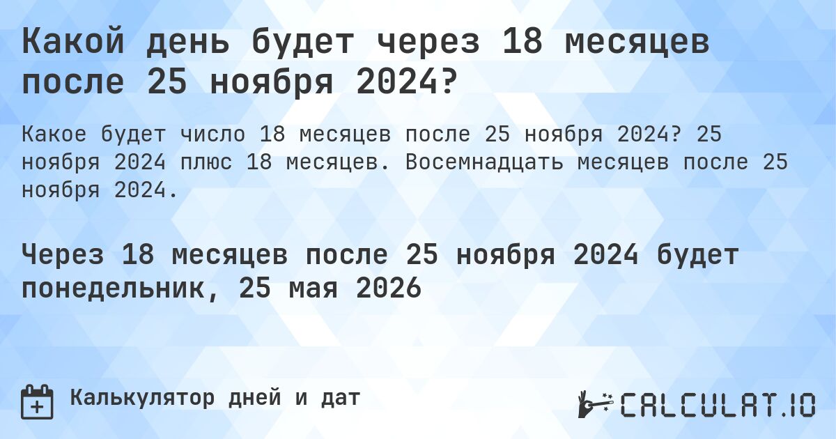 Какой день будет через 18 месяцев после 25 ноября 2024?. 25 ноября 2024 плюс 18 месяцев. Восемнадцать месяцев после 25 ноября 2024.