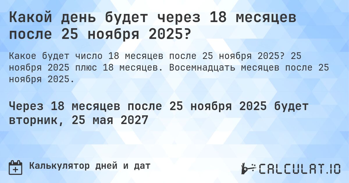 Какой день будет через 18 месяцев после 25 ноября 2025?. 25 ноября 2025 плюс 18 месяцев. Восемнадцать месяцев после 25 ноября 2025.