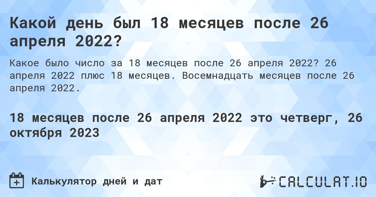 Какой день был 18 месяцев после 26 апреля 2022?. 26 апреля 2022 плюс 18 месяцев. Восемнадцать месяцев после 26 апреля 2022.
