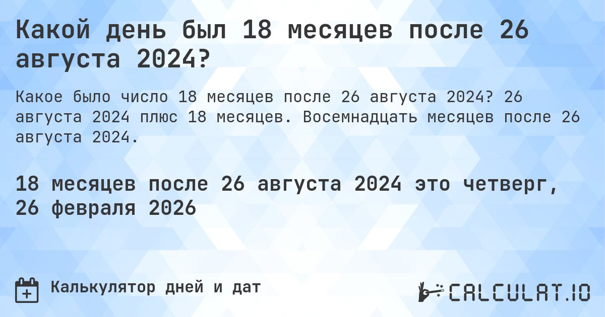 Какой день был 18 месяцев после 26 августа 2024?. 26 августа 2024 плюс 18 месяцев. Восемнадцать месяцев после 26 августа 2024.
