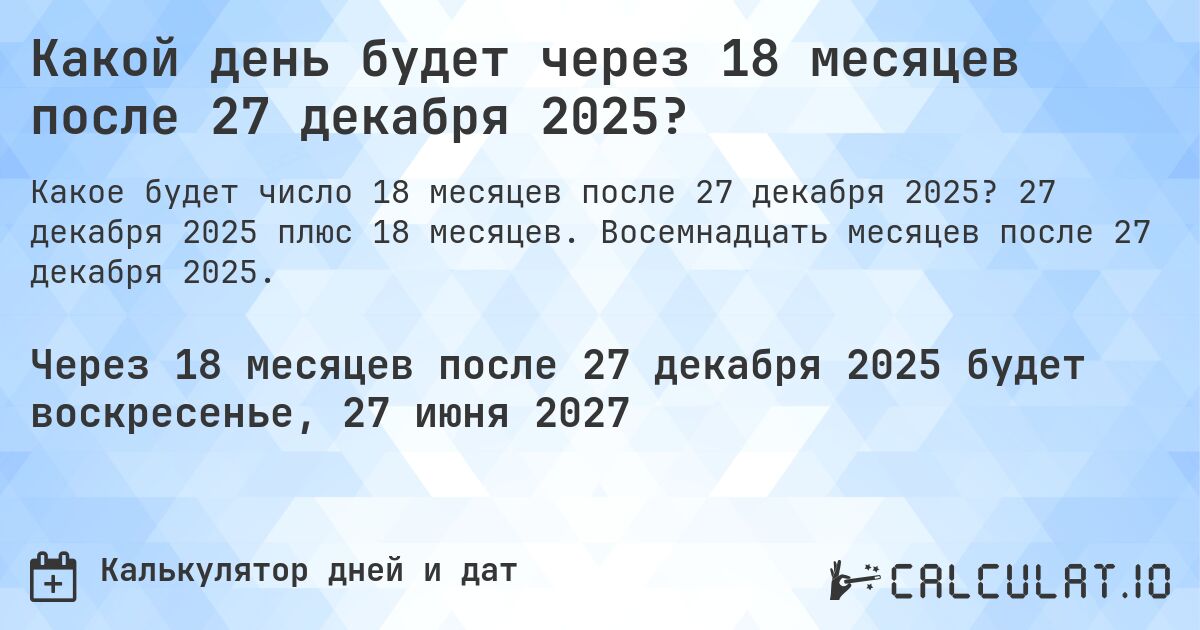 Какой день будет через 18 месяцев после 27 декабря 2025?. 27 декабря 2025 плюс 18 месяцев. Восемнадцать месяцев после 27 декабря 2025.