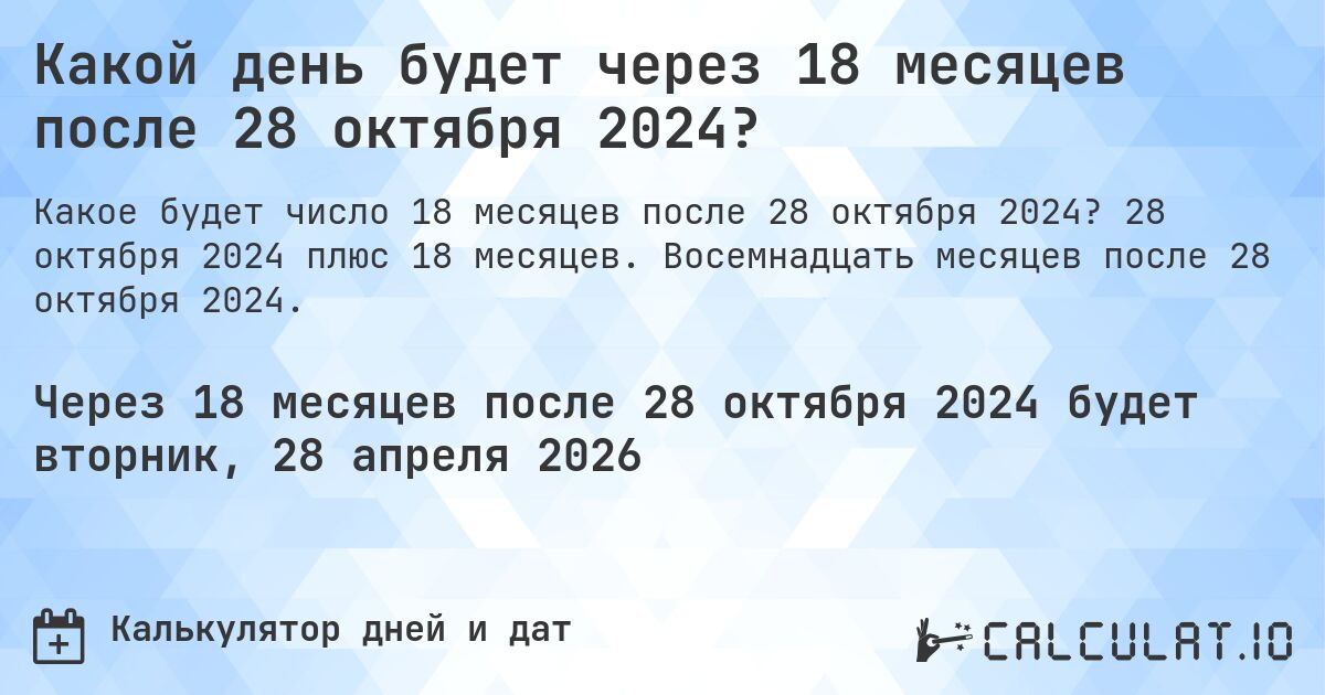 Какой день будет через 18 месяцев после 28 октября 2024?. 28 октября 2024 плюс 18 месяцев. Восемнадцать месяцев после 28 октября 2024.
