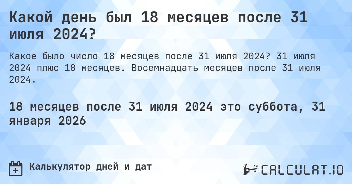 Какой день был 18 месяцев после 31 июля 2024?. 31 июля 2024 плюс 18 месяцев. Восемнадцать месяцев после 31 июля 2024.