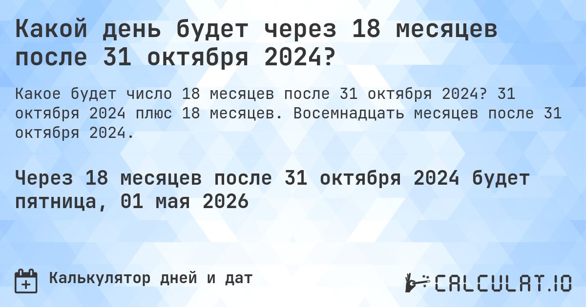 Какой день будет через 18 месяцев после 31 октября 2024?. 31 октября 2024 плюс 18 месяцев. Восемнадцать месяцев после 31 октября 2024.