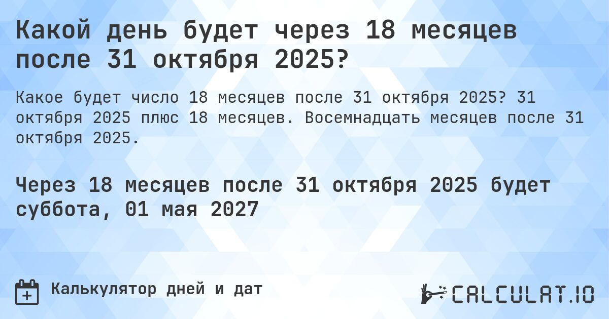 Какой день будет через 18 месяцев после 31 октября 2025?. 31 октября 2025 плюс 18 месяцев. Восемнадцать месяцев после 31 октября 2025.