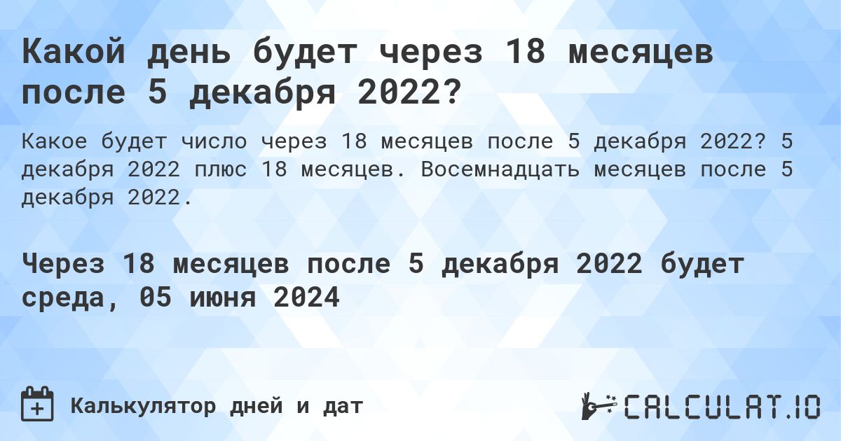 Какой день будет через 18 месяцев после 5 декабря 2022?. 5 декабря 2022 плюс 18 месяцев. Восемнадцать месяцев после 5 декабря 2022.