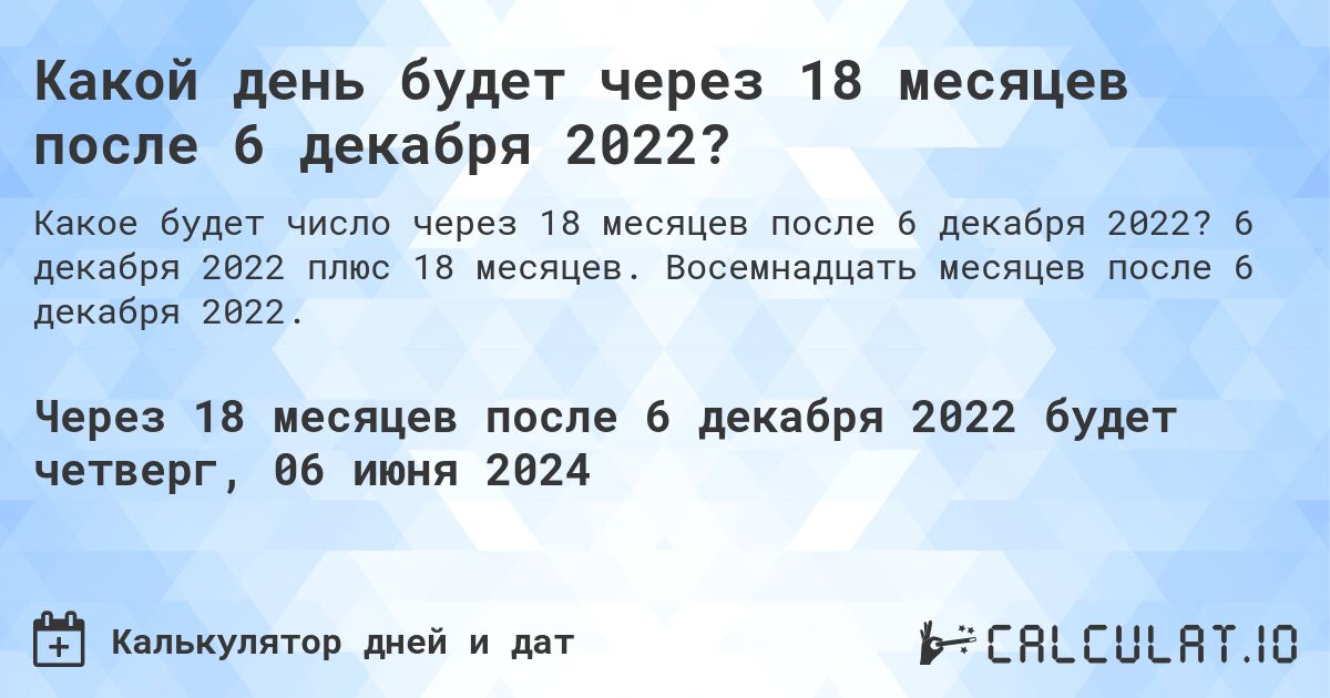 Какой день будет через 18 месяцев после 6 декабря 2022?. 6 декабря 2022 плюс 18 месяцев. Восемнадцать месяцев после 6 декабря 2022.