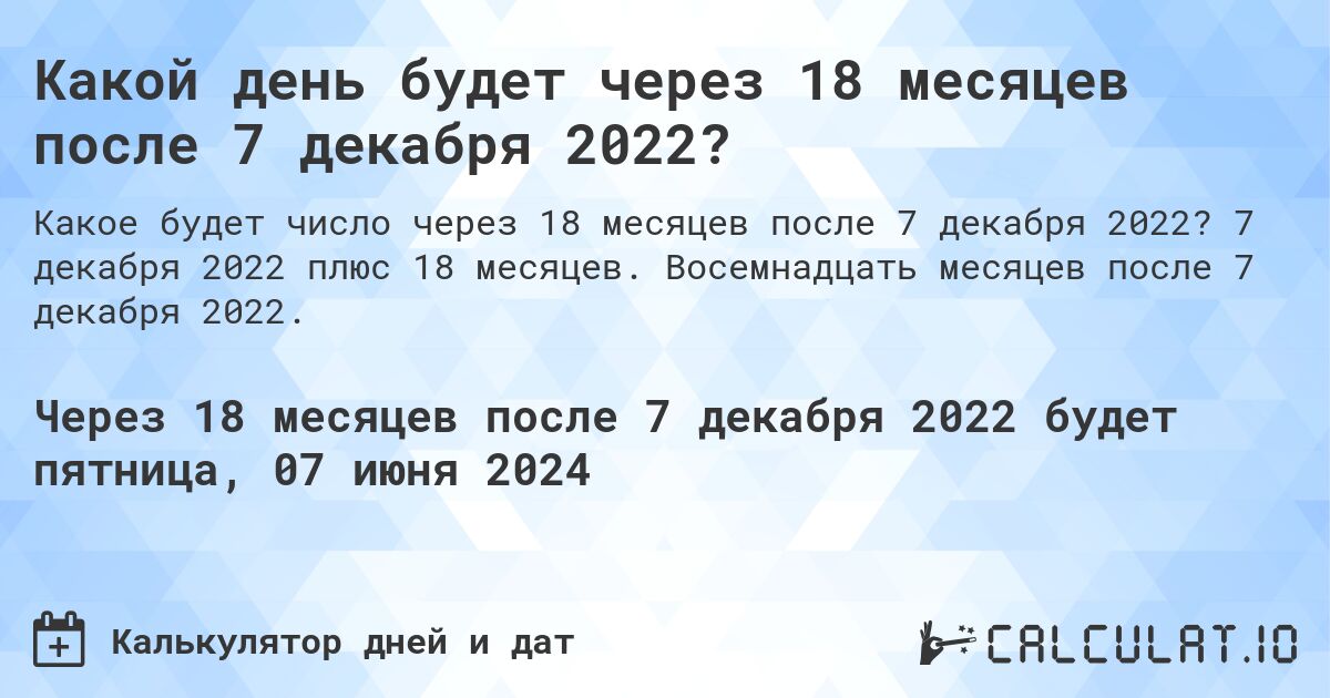 Какой день будет через 18 месяцев после 7 декабря 2022?. 7 декабря 2022 плюс 18 месяцев. Восемнадцать месяцев после 7 декабря 2022.