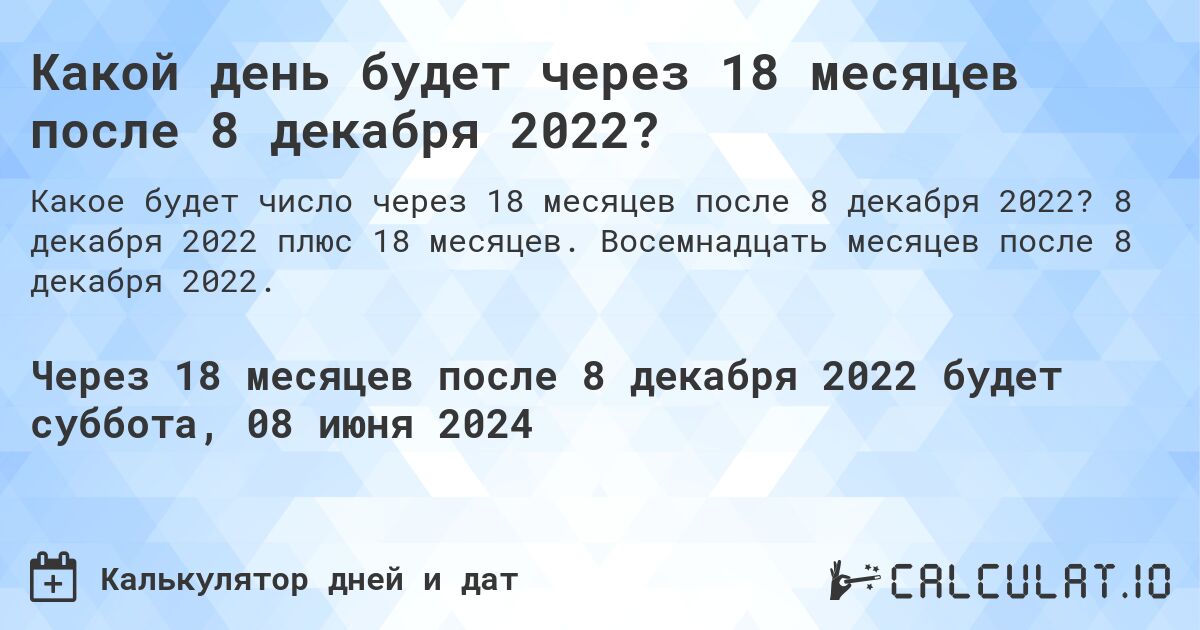 Какой день будет через 18 месяцев после 8 декабря 2022?. 8 декабря 2022 плюс 18 месяцев. Восемнадцать месяцев после 8 декабря 2022.