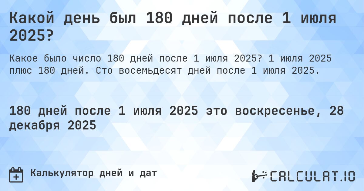 Какой день был 180 дней после 1 июля 2025?. 1 июля 2025 плюс 180 дней. Сто восемьдесят дней после 1 июля 2025.