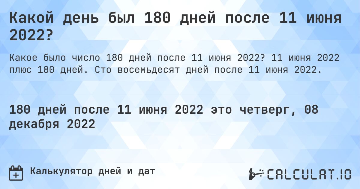 Какой день был 180 дней после 11 июня 2022?. 11 июня 2022 плюс 180 дней. Сто восемьдесят дней после 11 июня 2022.