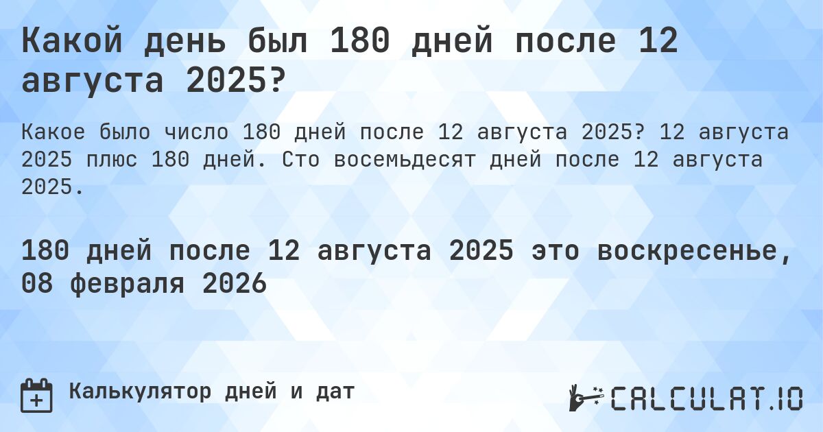 Какой день был 180 дней после 12 августа 2025?. 12 августа 2025 плюс 180 дней. Сто восемьдесят дней после 12 августа 2025.