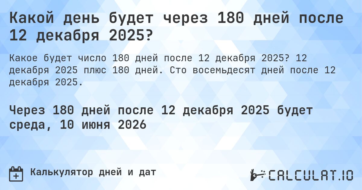 Какой день будет через 180 дней после 12 декабря 2025?. 12 декабря 2025 плюс 180 дней. Сто восемьдесят дней после 12 декабря 2025.