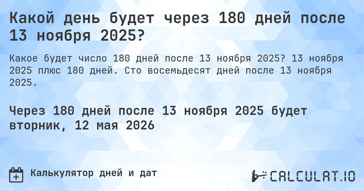 Какой день будет через 180 дней после 13 ноября 2025?. 13 ноября 2025 плюс 180 дней. Сто восемьдесят дней после 13 ноября 2025.