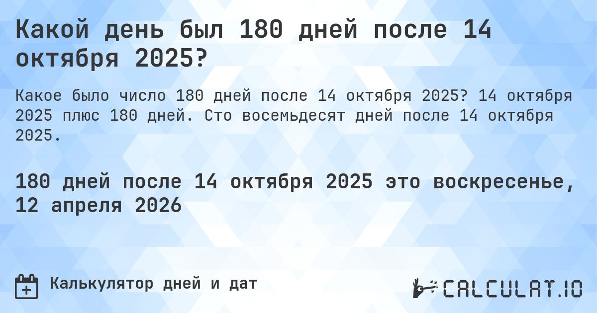 Какой день был 180 дней после 14 октября 2025?. 14 октября 2025 плюс 180 дней. Сто восемьдесят дней после 14 октября 2025.