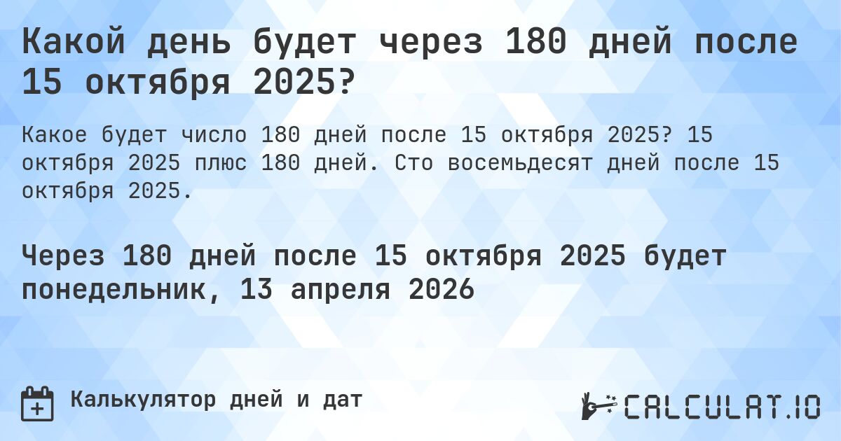 Какой день будет через 180 дней после 15 октября 2025?. 15 октября 2025 плюс 180 дней. Сто восемьдесят дней после 15 октября 2025.