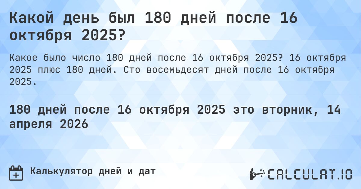 Какой день был 180 дней после 16 октября 2025?. 16 октября 2025 плюс 180 дней. Сто восемьдесят дней после 16 октября 2025.