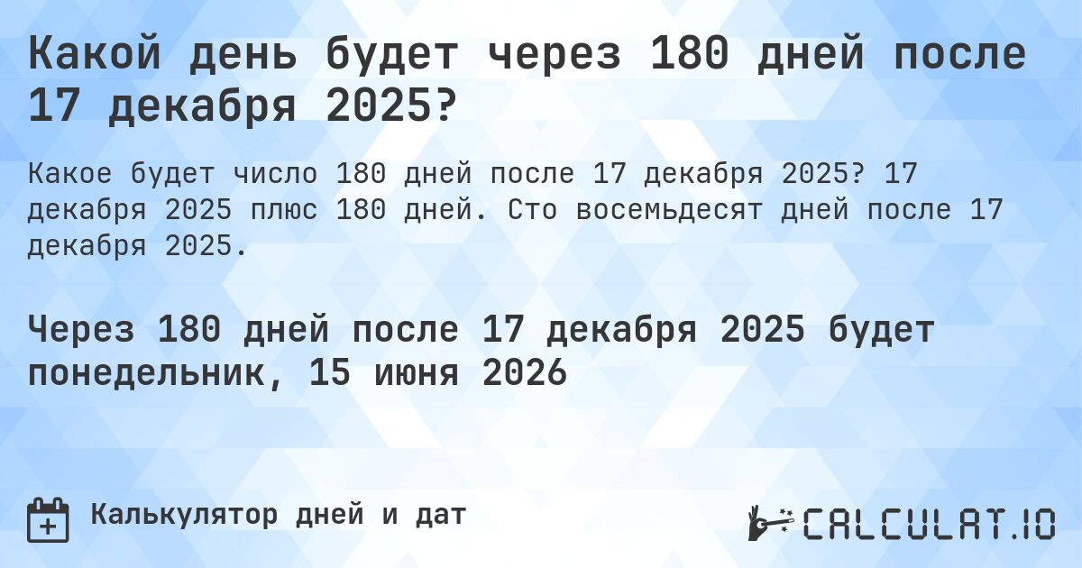 Какой день будет через 180 дней после 17 декабря 2025?. 17 декабря 2025 плюс 180 дней. Сто восемьдесят дней после 17 декабря 2025.