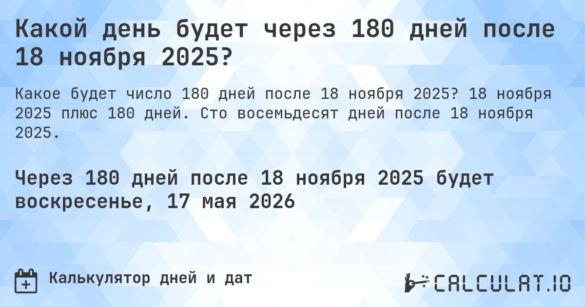 Какой день будет через 180 дней после 18 ноября 2025?. 18 ноября 2025 плюс 180 дней. Сто восемьдесят дней после 18 ноября 2025.