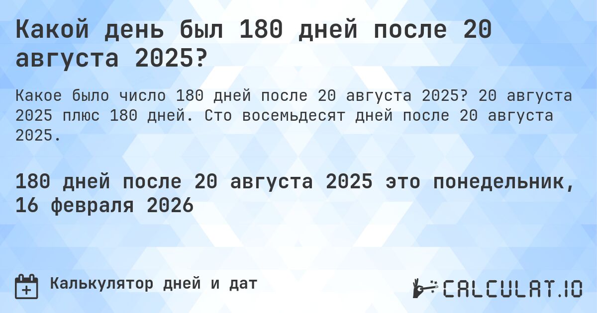 Какой день был 180 дней после 20 августа 2025?. 20 августа 2025 плюс 180 дней. Сто восемьдесят дней после 20 августа 2025.