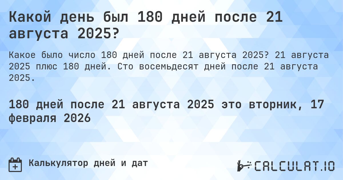 Какой день был 180 дней после 21 августа 2025?. 21 августа 2025 плюс 180 дней. Сто восемьдесят дней после 21 августа 2025.