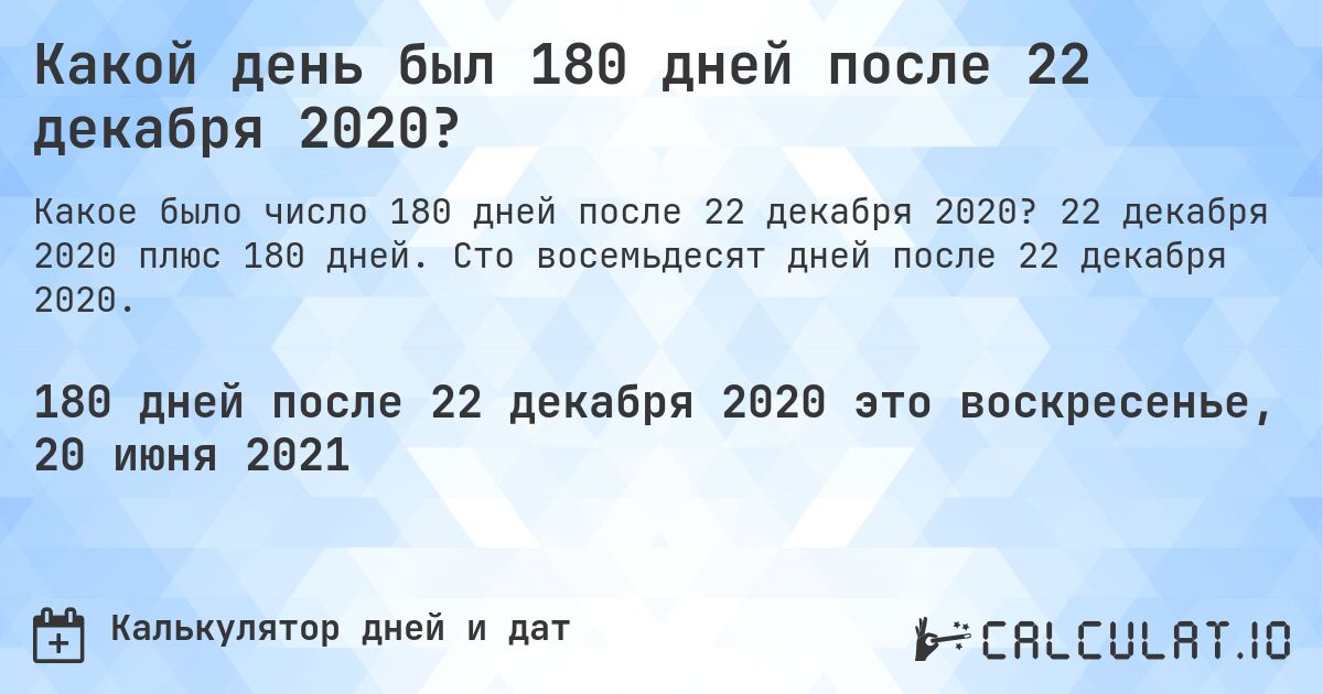 Какой день был 180 дней после 22 декабря 2020?. 22 декабря 2020 плюс 180 дней. Сто восемьдесят дней после 22 декабря 2020.
