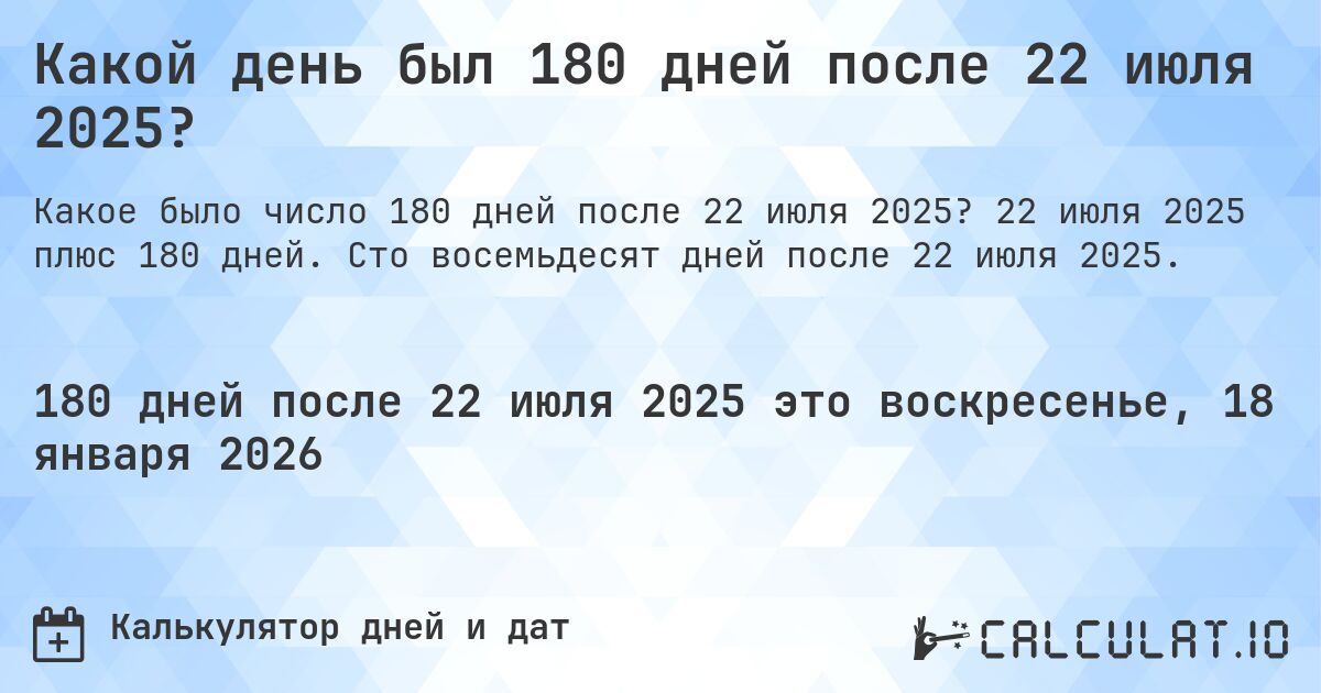 Какой день был 180 дней после 22 июля 2025?. 22 июля 2025 плюс 180 дней. Сто восемьдесят дней после 22 июля 2025.