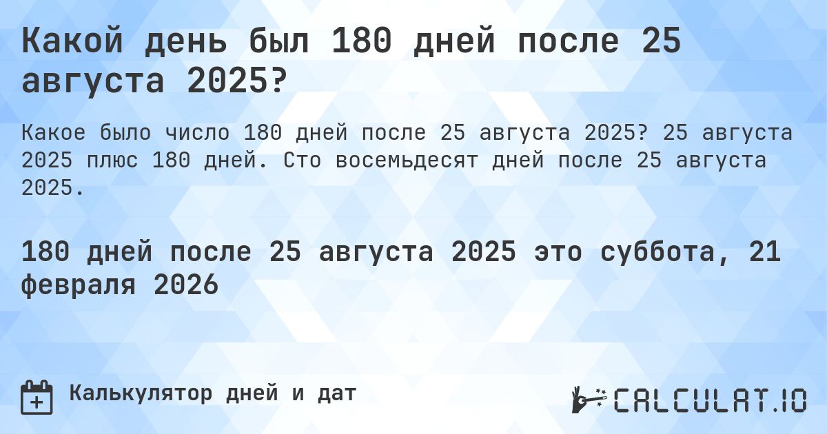 Какой день был 180 дней после 25 августа 2025?. 25 августа 2025 плюс 180 дней. Сто восемьдесят дней после 25 августа 2025.