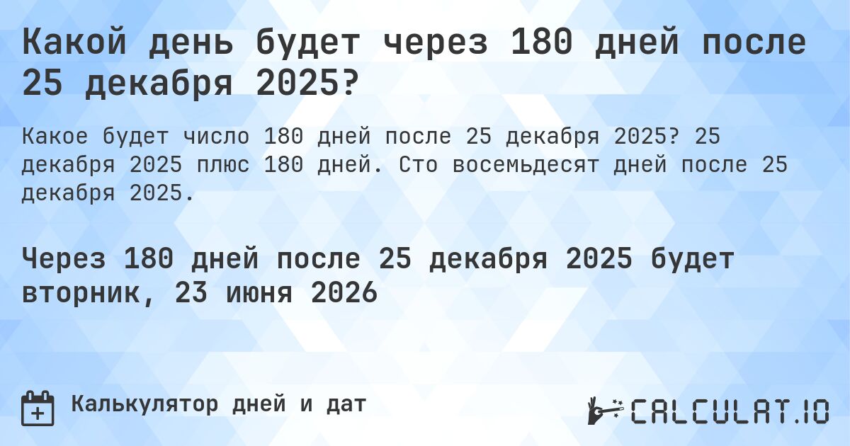 Какой день будет через 180 дней после 25 декабря 2025?. 25 декабря 2025 плюс 180 дней. Сто восемьдесят дней после 25 декабря 2025.
