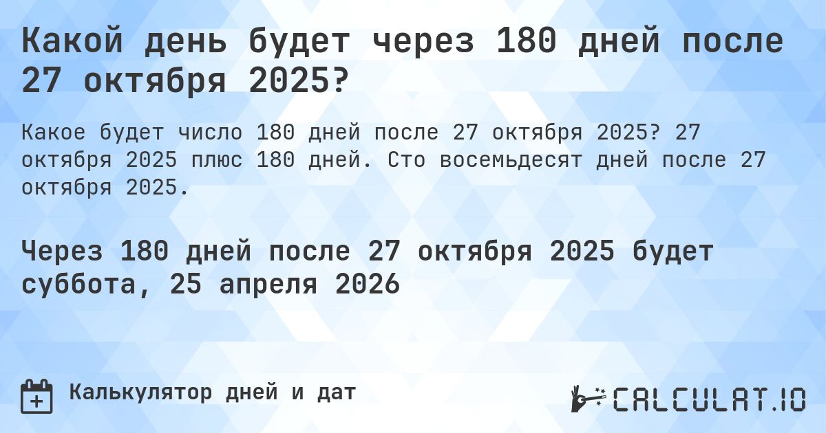 Какой день будет через 180 дней после 27 октября 2025?. 27 октября 2025 плюс 180 дней. Сто восемьдесят дней после 27 октября 2025.