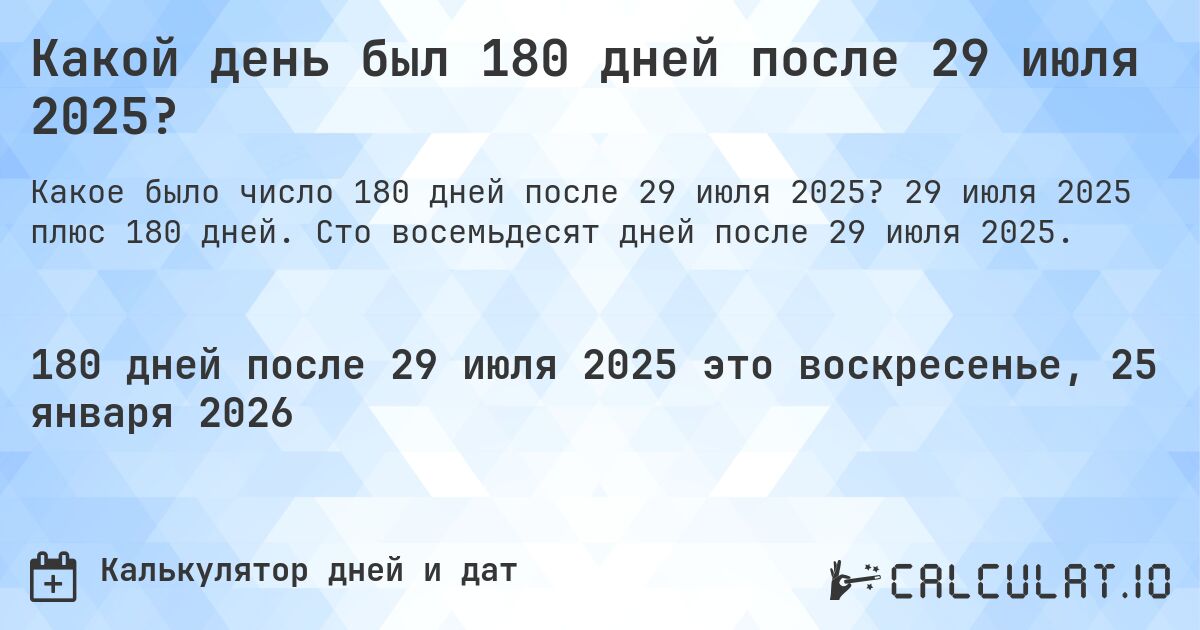 Какой день был 180 дней после 29 июля 2025?. 29 июля 2025 плюс 180 дней. Сто восемьдесят дней после 29 июля 2025.