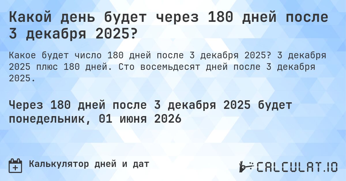 Какой день будет через 180 дней после 3 декабря 2025?. 3 декабря 2025 плюс 180 дней. Сто восемьдесят дней после 3 декабря 2025.