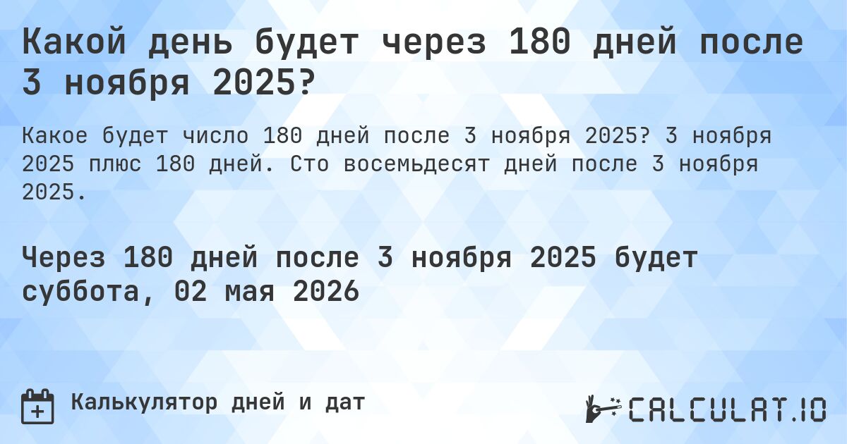 Какой день будет через 180 дней после 3 ноября 2025?. 3 ноября 2025 плюс 180 дней. Сто восемьдесят дней после 3 ноября 2025.
