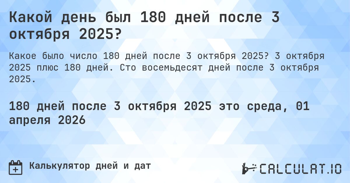 Какой день был 180 дней после 3 октября 2025?. 3 октября 2025 плюс 180 дней. Сто восемьдесят дней после 3 октября 2025.