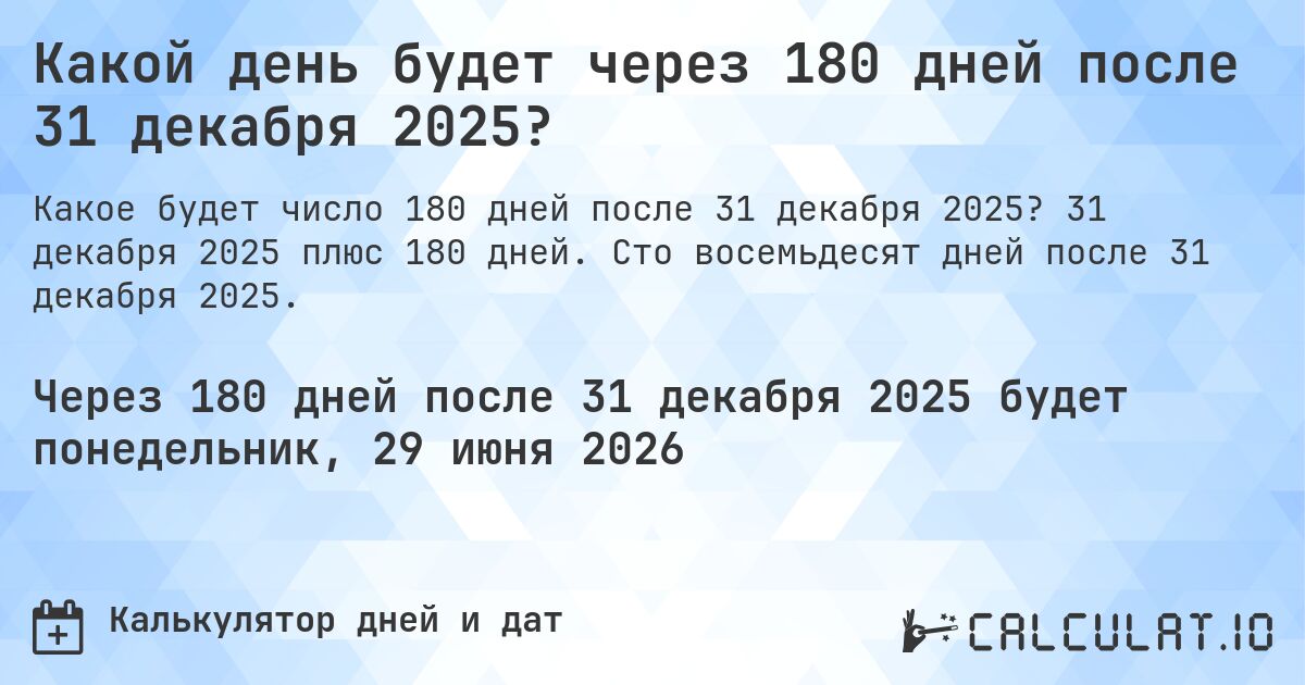 Какой день будет через 180 дней после 31 декабря 2025?. 31 декабря 2025 плюс 180 дней. Сто восемьдесят дней после 31 декабря 2025.