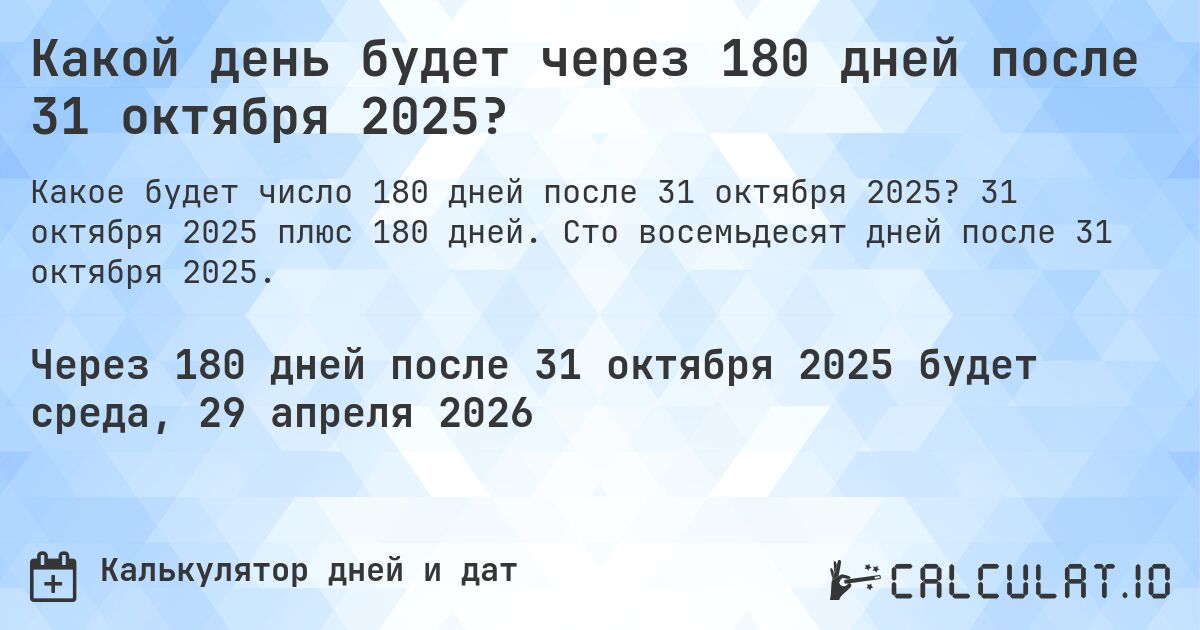 Какой день будет через 180 дней после 31 октября 2025?. 31 октября 2025 плюс 180 дней. Сто восемьдесят дней после 31 октября 2025.