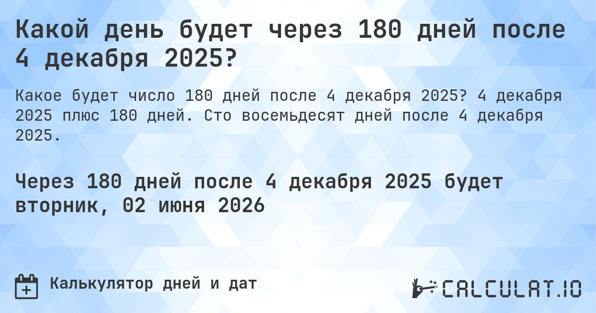Какой день будет через 180 дней после 4 декабря 2025?. 4 декабря 2025 плюс 180 дней. Сто восемьдесят дней после 4 декабря 2025.