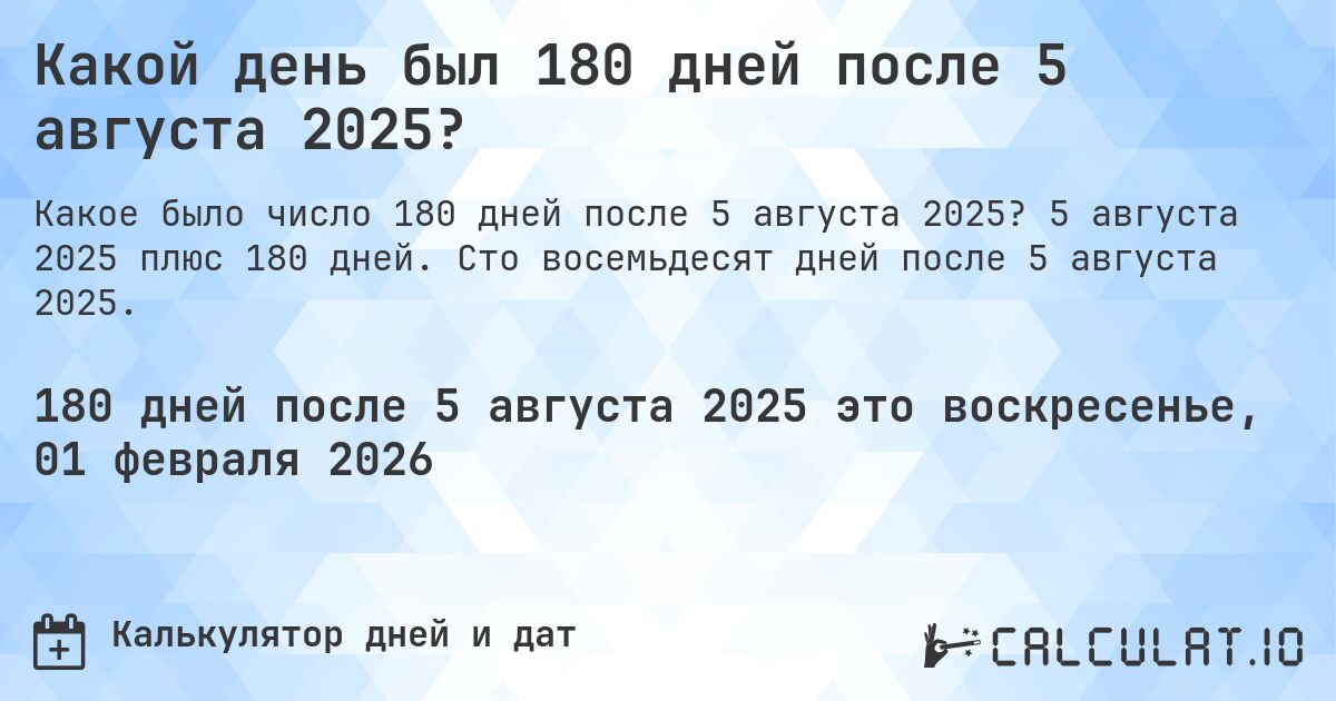 Какой день был 180 дней после 5 августа 2025?. 5 августа 2025 плюс 180 дней. Сто восемьдесят дней после 5 августа 2025.