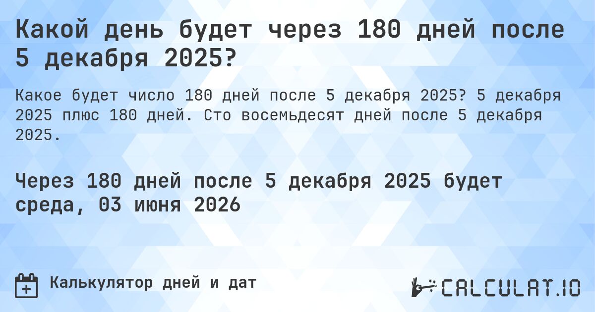 Какой день будет через 180 дней после 5 декабря 2025?. 5 декабря 2025 плюс 180 дней. Сто восемьдесят дней после 5 декабря 2025.