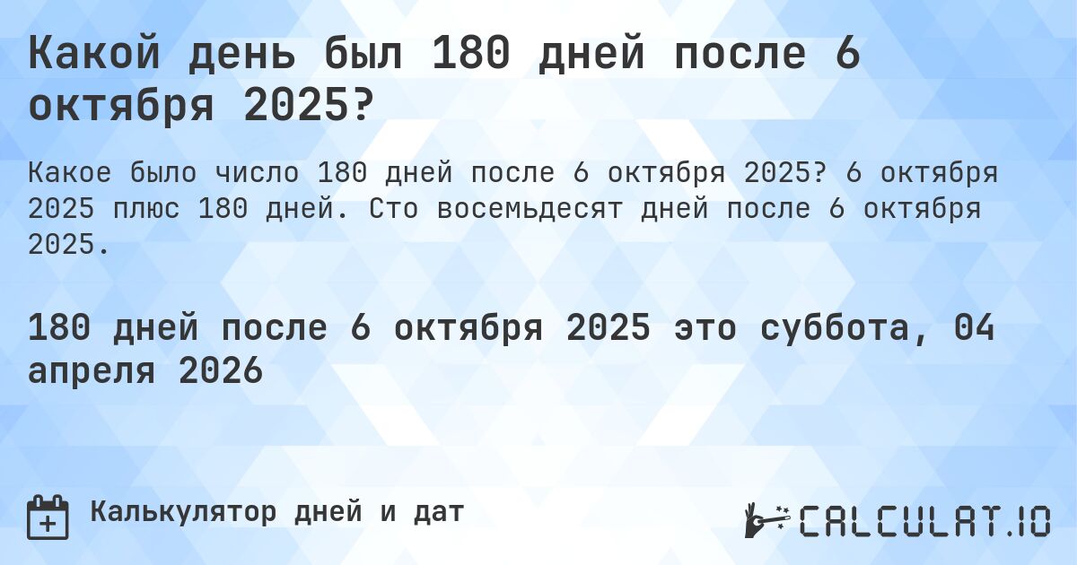 Какой день был 180 дней после 6 октября 2025?. 6 октября 2025 плюс 180 дней. Сто восемьдесят дней после 6 октября 2025.