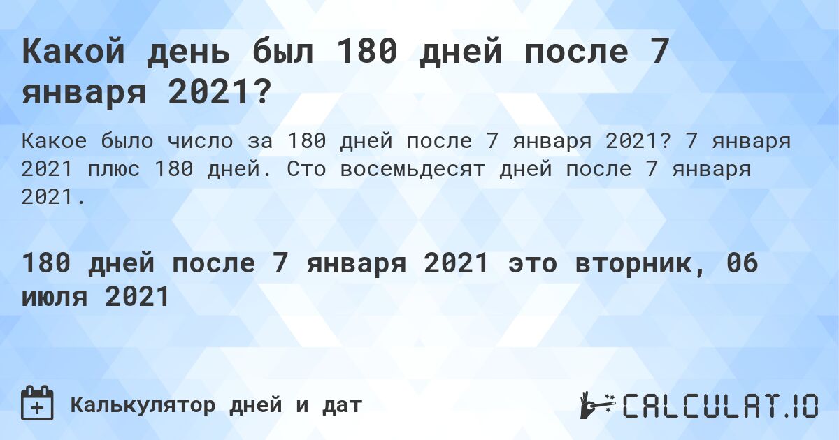 Какой день был 180 дней после 7 января 2021?. 7 января 2021 плюс 180 дней. Сто восемьдесят дней после 7 января 2021.