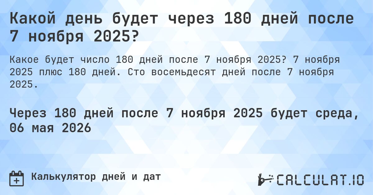 Какой день будет через 180 дней после 7 ноября 2025?. 7 ноября 2025 плюс 180 дней. Сто восемьдесят дней после 7 ноября 2025.