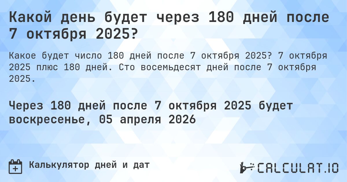 Какой день будет через 180 дней после 7 октября 2025?. 7 октября 2025 плюс 180 дней. Сто восемьдесят дней после 7 октября 2025.