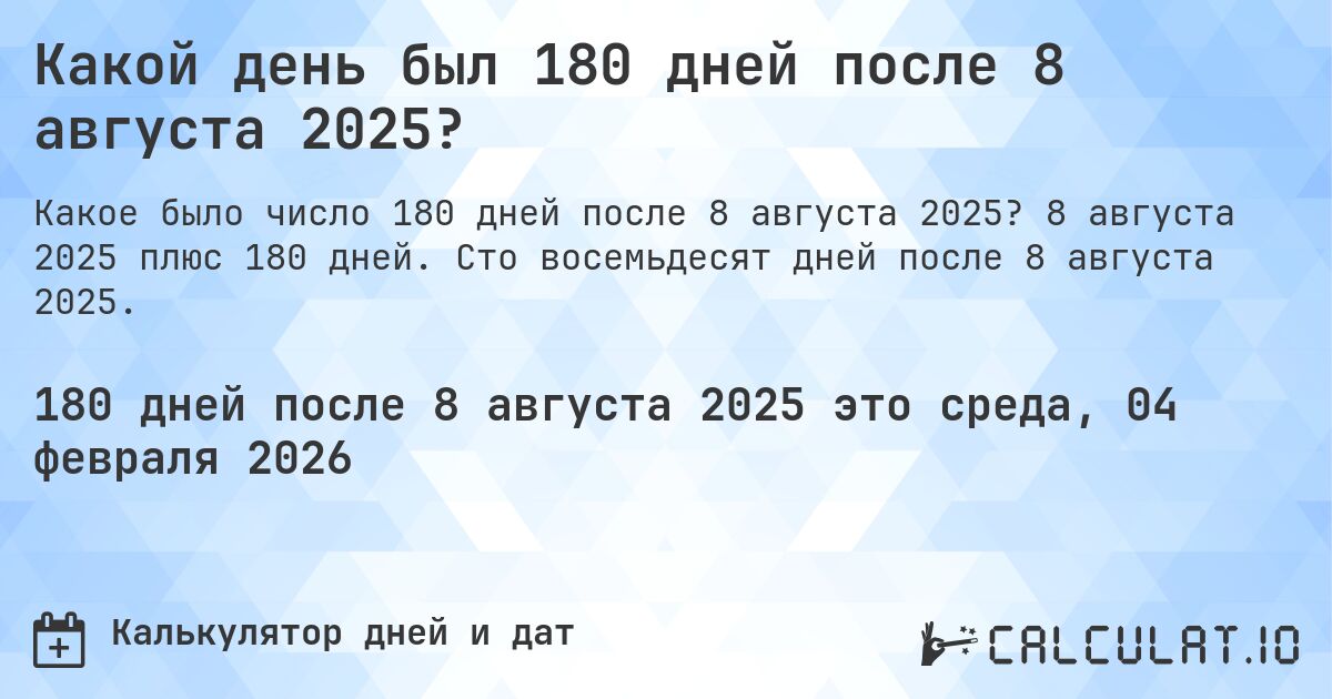 Какой день был 180 дней после 8 августа 2025?. 8 августа 2025 плюс 180 дней. Сто восемьдесят дней после 8 августа 2025.