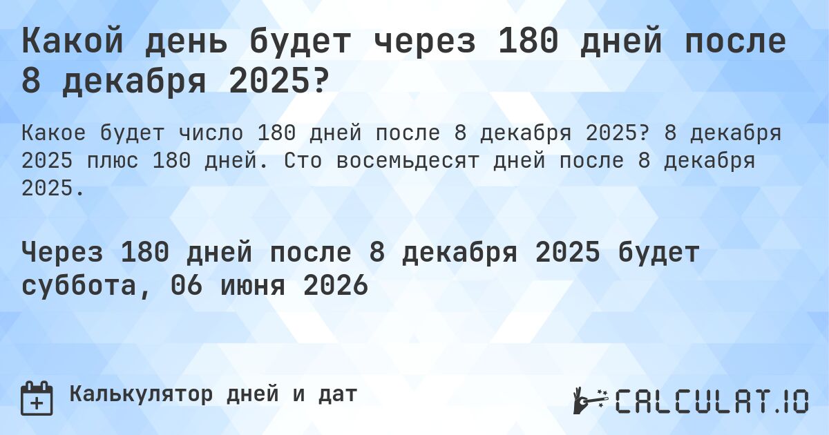 Какой день будет через 180 дней после 8 декабря 2025?. 8 декабря 2025 плюс 180 дней. Сто восемьдесят дней после 8 декабря 2025.